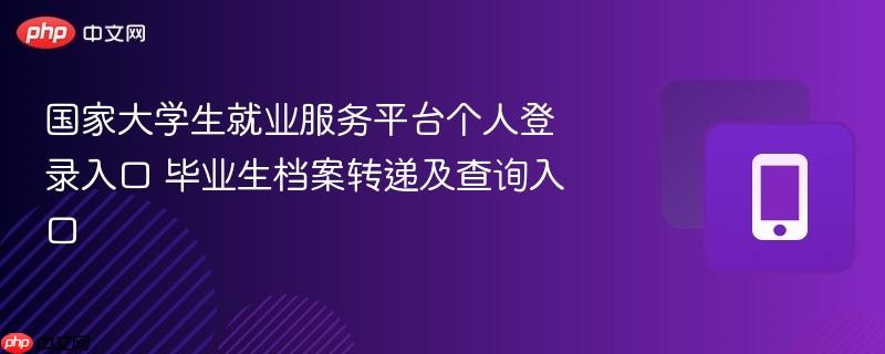 国家大学生就业服务平台个人登录入口 毕业生档案转递及查询入口