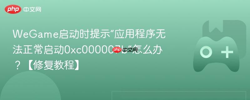 wegame启动时提示“应用程序无法正常启动0xc000007b”怎么办?【修复教程】