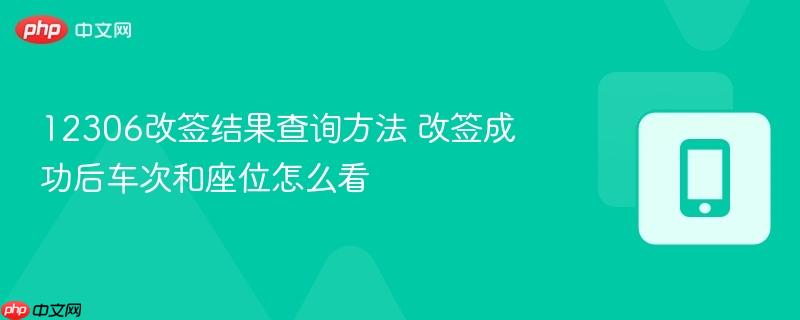 12306改签结果查询方法 改签成功后车次和座位怎么看