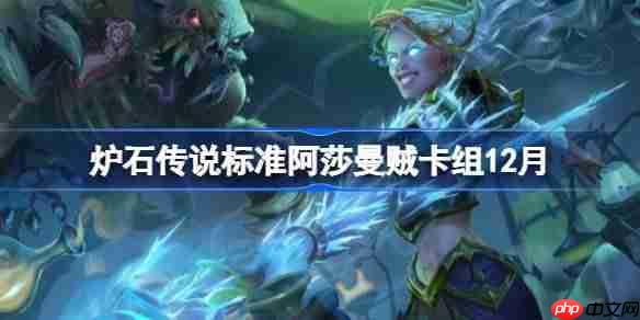 炉石传说标准阿莎曼贼卡组怎么搭配-炉石标准阿莎曼贼卡组12月