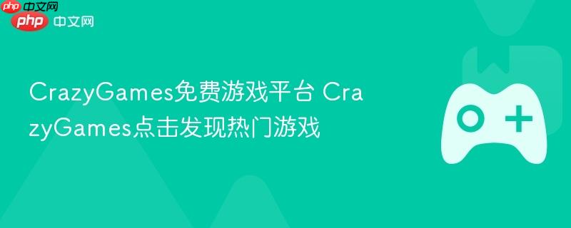 crazygames免费游戏平台 crazygames点击发现热门游戏