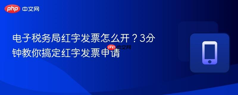 电子税务局红字发票怎么开？3分钟教你搞定红字发票申请