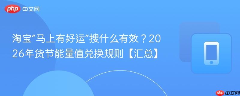 淘宝“马上有好运”搜什么有效?2026年货节能量值兑换规则【汇总】