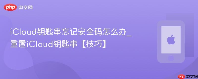 icloud钥匙串忘记安全码怎么办_重置icloud钥匙串【技巧】