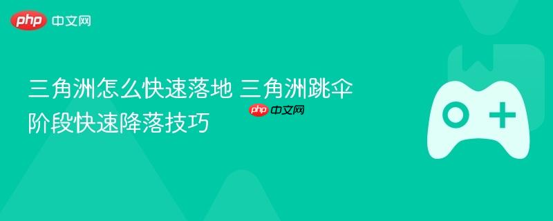 三角洲怎么快速落地 三角洲跳伞阶段快速降落技巧