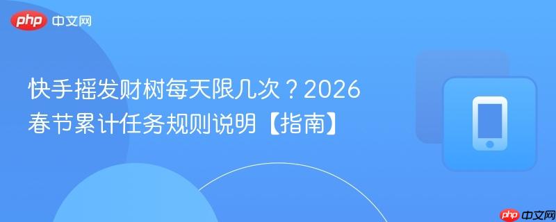 快手摇发财树每天限几次?2026春节累计任务规则说明【指南】