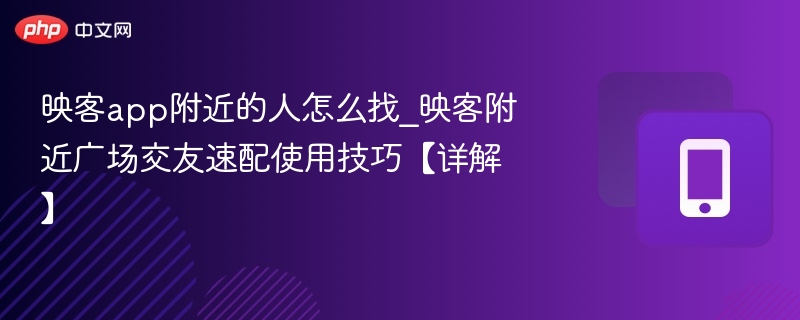 映客app附近的人怎么找_映客附近广场交友速配使用技巧 - 98游戏