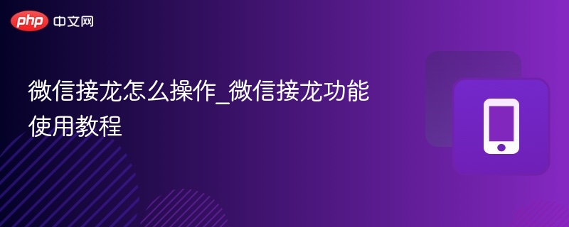 微信2026最新版接龙怎么操作_微信最新版接龙功能使用教程 - 98游戏