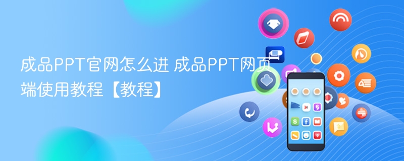 成品ppt官网怎么进 成品ppt网页端使用教程【教程】 - 98游戏