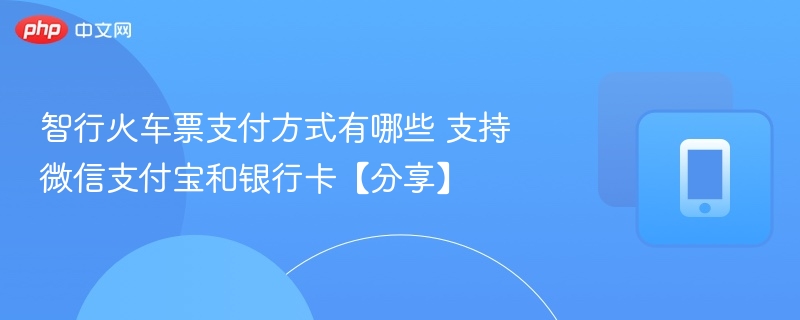 智行火车票支付方式有哪些 支持微信支付宝和银行卡【分享】 - 98游戏