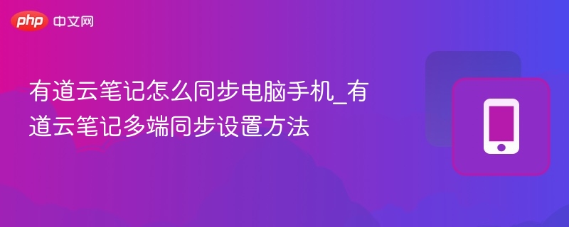 有道云笔记怎么同步电脑手机_有道云笔记多端同步设置方法 - 98游戏