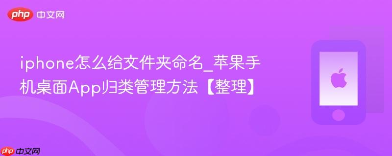 iphone怎么给文件夹命名_苹果手机桌面app归类管理方法【整理】