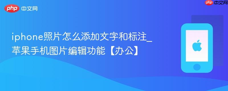 iphone照片怎么添加文字和标注_苹果手机图片编辑功能【办公】