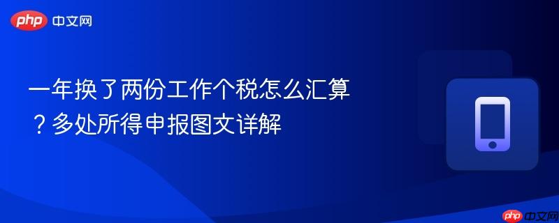 一年换了两份工作个税怎么汇算？多处所得申报图文详解