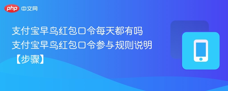 支付宝早鸟红包口令每天都有吗 支付宝早鸟红包口令参与规则说明【步骤】 - 98游戏