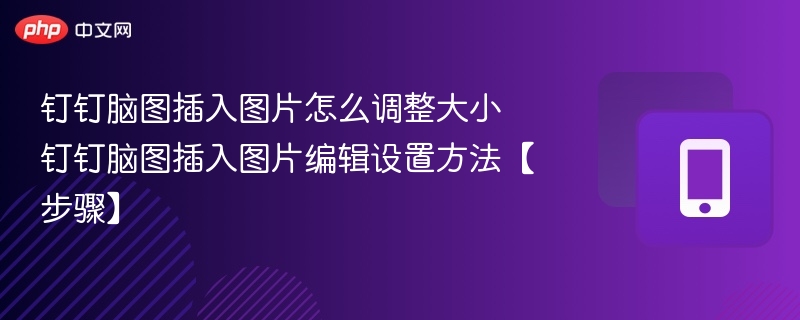 钉钉脑图插入图片怎么调整大小 钉钉脑图插入图片编辑设置方法【步骤】 - 98游戏
