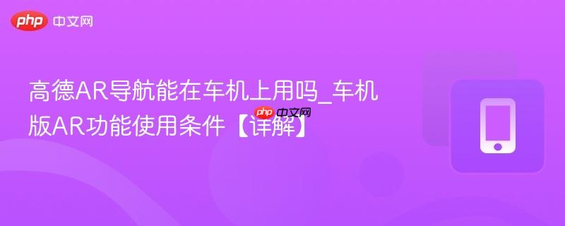 高德ar导航能在车机上用吗_车机版ar功能使用条件【详解】