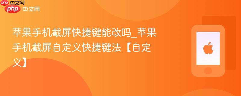 苹果手机截屏快捷键能改吗_苹果手机截屏自定义快捷键法【自定义】