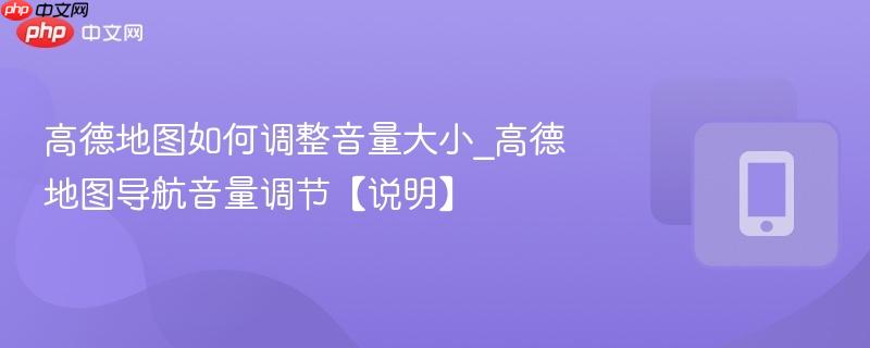 高德地图如何调整音量大小_高德地图导航音量调节【说明】