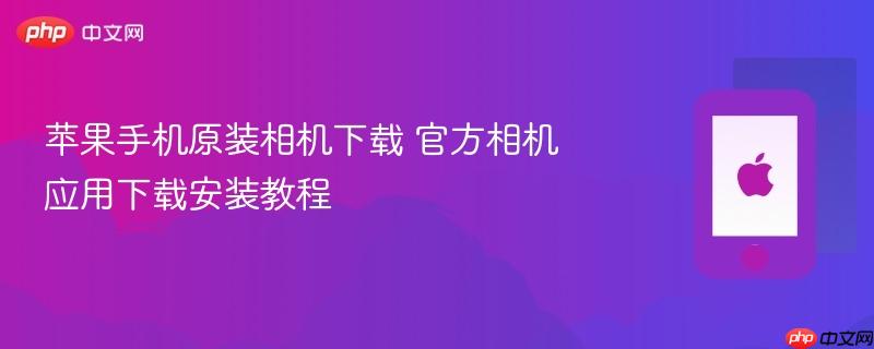 苹果手机原装相机下载 官方相机应用下载安装教程
