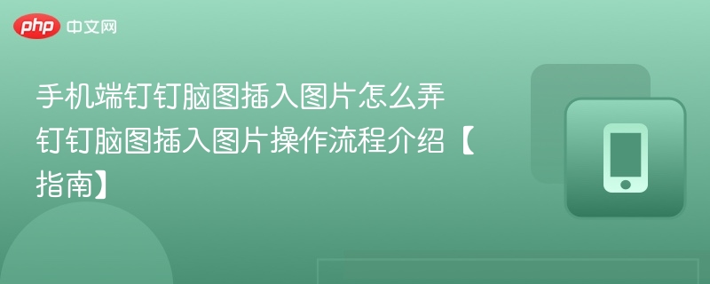 手机端钉钉脑图插入图片怎么弄 钉钉脑图插入图片操作流程介绍【指南】 - 98游戏