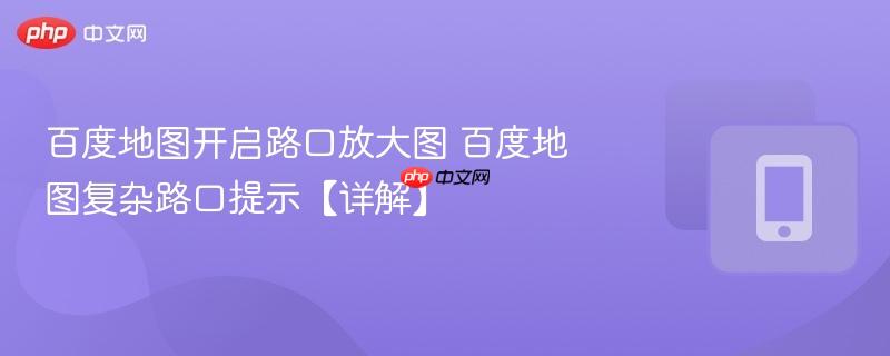 百度地图开启路口放大图 百度地图复杂路口提示【详解】