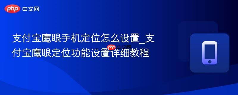 支付宝鹰眼手机定位怎么设置_支付宝鹰眼定位功能设置详细教程