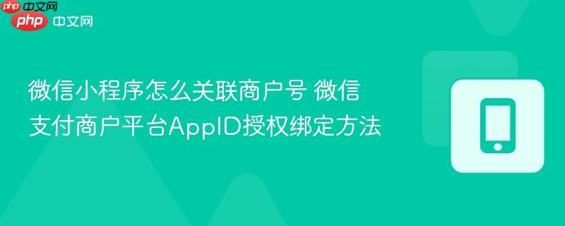 微信小程序怎么关联商户号 微信支付商户平台appid授权绑定方法