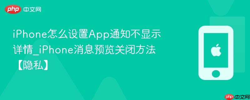 iphone怎么设置app通知不显示详情_iphone消息预览关闭方法【隐私】