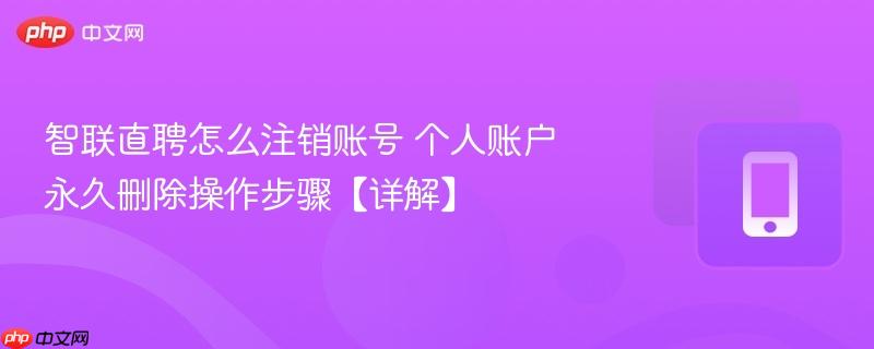 智联直聘怎么注销账号 个人账户永久删除操作步骤【详解】