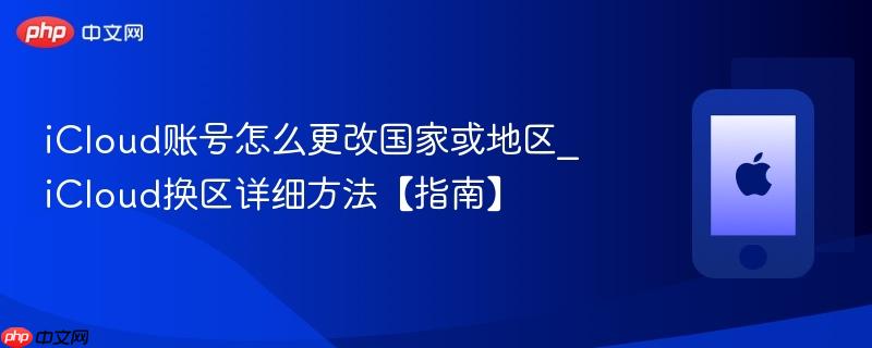 icloud账号怎么更改国家或地区_icloud换区详细方法【指南】
