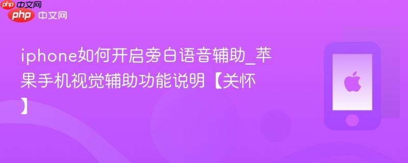 iphone如何开启旁白语音辅助_苹果手机视觉辅助功能说明【关怀】