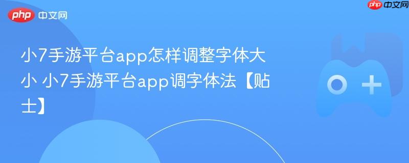 小7手游平台app怎样调整字体大小 小7手游平台app调字体法【贴士】