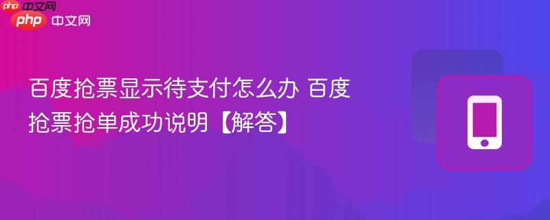 百度抢票显示待支付怎么办 百度抢票抢单成功说明【解答】