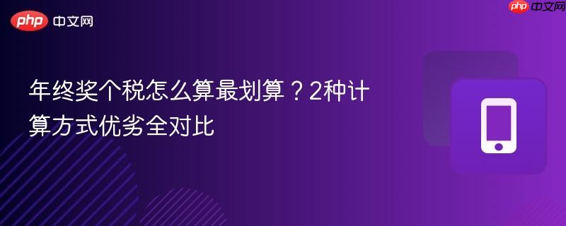 年终奖个税怎么算最划算?2种计算方式优劣全对比