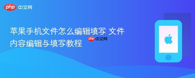 苹果手机文件怎么编辑填写 文件内容编辑与填写教程