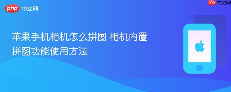 苹果手机相机怎么拼图 相机内置拼图功能使用方法