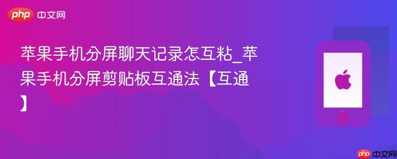 苹果手机分屏聊天记录怎互粘_苹果手机分屏剪贴板互通法【互通】