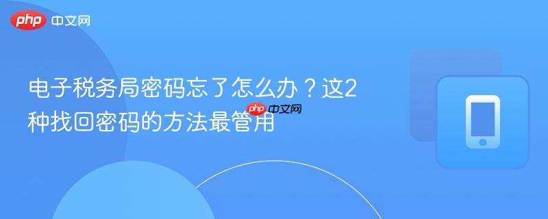 电子税务局密码忘了怎么办？这2种找回密码的方法最管用