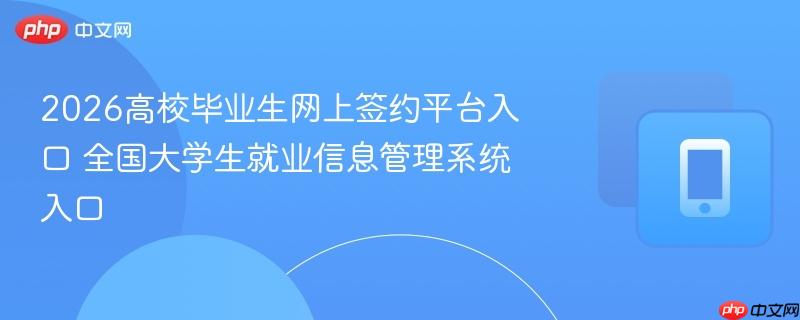 2026高校毕业生网上签约平台入口 全国大学生就业信息管理系统入口