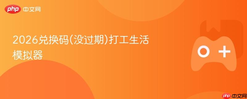 2026兑换码(没过期)打工生活模拟器
