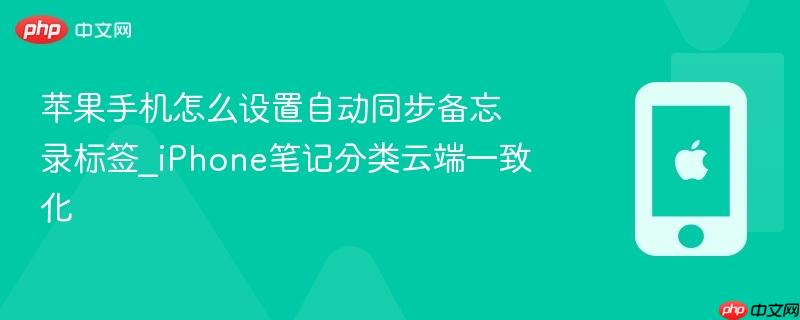苹果手机怎么设置自动同步备忘录标签_iphone笔记分类云端一致化