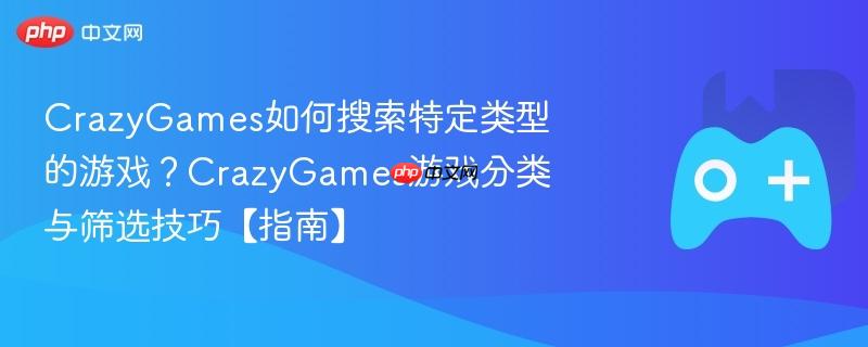 crazygames如何搜索特定类型的游戏？crazygames游戏分类与筛选技巧【指南】