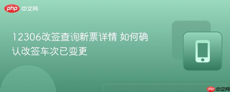 12306改签查询新票详情 如何确认改签车次已变更