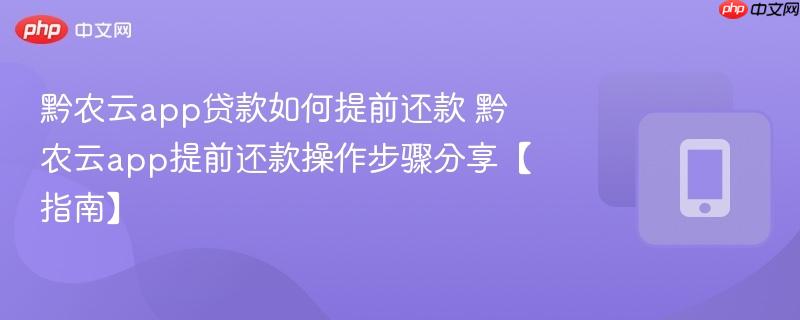 黔农云app贷款如何提前还款 黔农云app提前还款操作步骤分享【指南】
