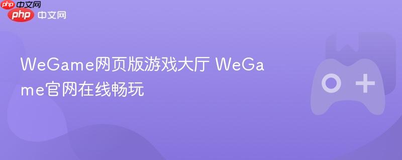 wegame网页版游戏大厅 wegame官网在线畅玩