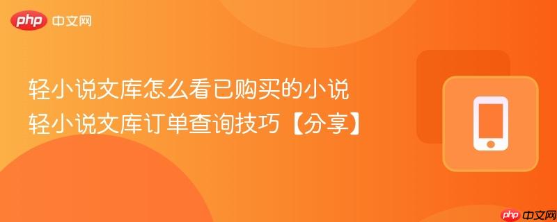 轻小说文库怎么看已购买的小说 轻小说文库订单查询技巧【分享】