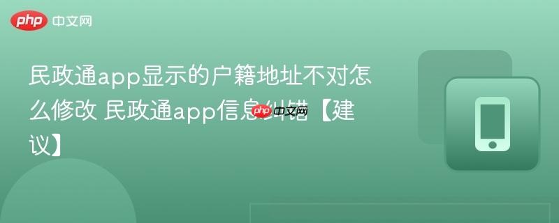 民政通app显示的户籍地址不对怎么修改 民政通app信息纠错【建议】