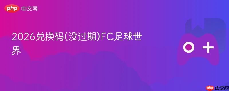 2026兑换码(没过期)fc足球世界