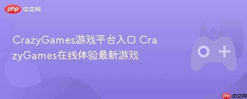 crazygames游戏平台入口 crazygames在线体验最新游戏
